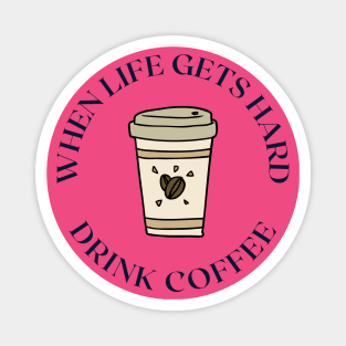 When life gets hard drink coffee Magnet